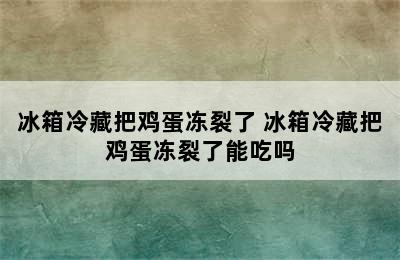 冰箱冷藏把鸡蛋冻裂了 冰箱冷藏把鸡蛋冻裂了能吃吗